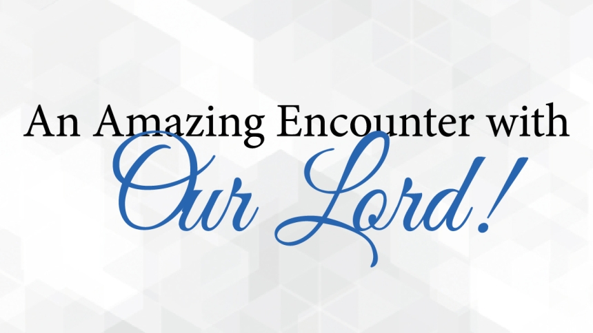 An Amazing Encounter with Our Lord!