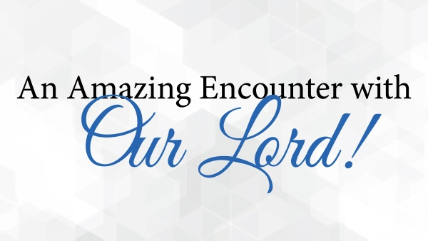 An Amazing Encounter with Our Lord!
